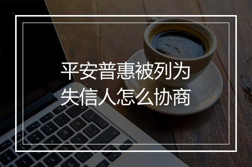 平安普惠被列为失信人怎么协商