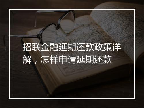 招联金融延期还款政策详解，怎样申请延期还款