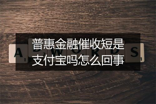 普惠金融催收短是支付宝吗怎么回事