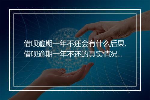借呗逾期一年不还会有什么后果,借呗逾期一年不还的真实情况分析