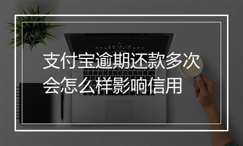 支付宝逾期还款多次会怎么样影响信用