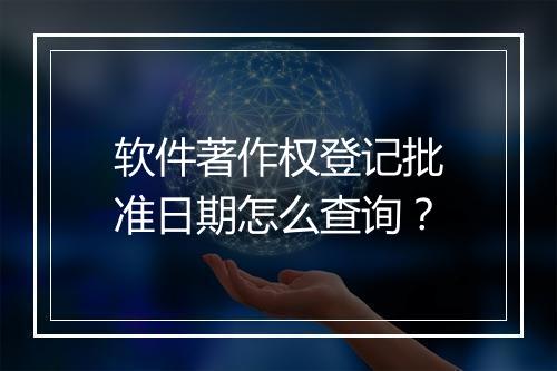 软件著作权登记批准日期怎么查询？