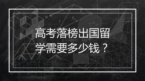 高考落榜出国留学需要多少钱？
