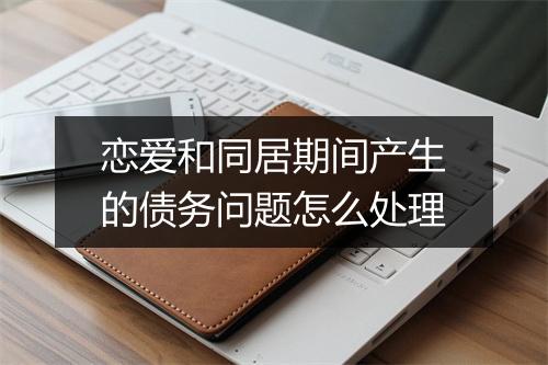 恋爱和同居期间产生的债务问题怎么处理
