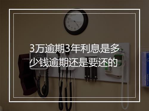 3万逾期3年利息是多少钱逾期还是要还的
