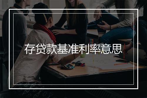 存贷款基准利率意思