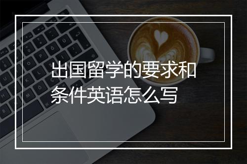 出国留学的要求和条件英语怎么写