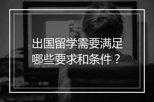 出国留学需要满足哪些要求和条件？