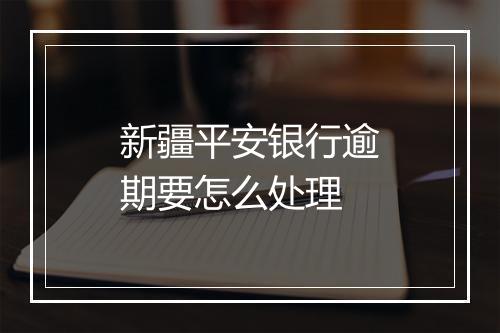 新疆平安银行逾期要怎么处理