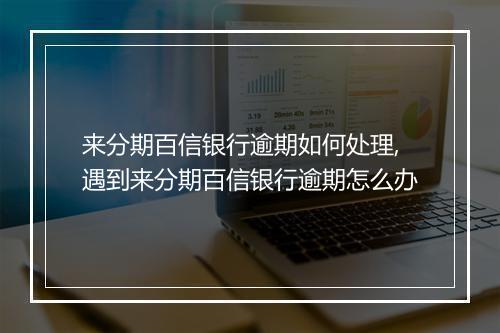 来分期百信银行逾期如何处理,遇到来分期百信银行逾期怎么办