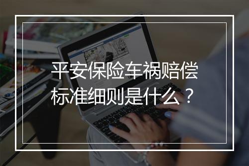 平安保险车祸赔偿标准细则是什么？