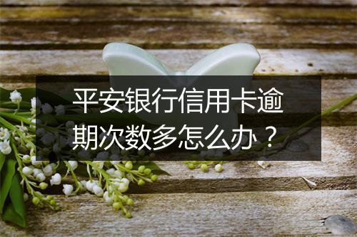 平安银行信用卡逾期次数多怎么办？