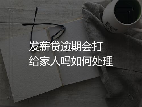发薪贷逾期会打 给家人吗如何处理