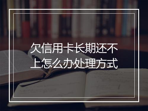 欠信用卡长期还不上怎么办处理方式