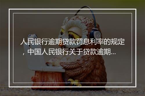 人民银行逾期贷款罚息利率的规定，中国人民银行关于贷款逾期罚息的规定文件是