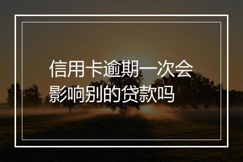 信用卡逾期一次会影响别的贷款吗