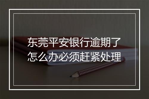 东莞平安银行逾期了怎么办必须赶紧处理