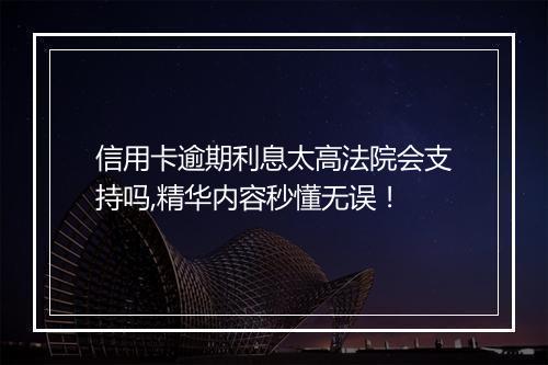 信用卡逾期利息太高法院会支持吗,精华内容秒懂无误！