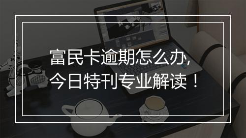 富民卡逾期怎么办,今日特刊专业解读！