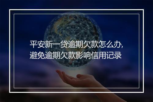 平安新一贷逾期欠款怎么办,避免逾期欠款影响信用记录