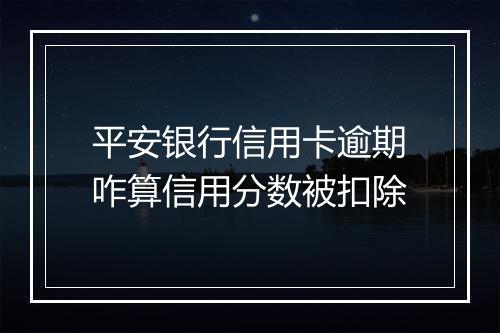 平安银行信用卡逾期咋算信用分数被扣除