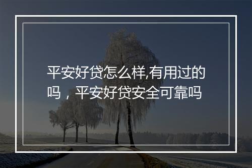 平安好贷怎么样,有用过的吗，平安好贷安全可靠吗
