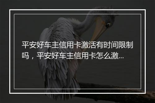 平安好车主信用卡激活有时间限制吗，平安好车主信用卡怎么激活