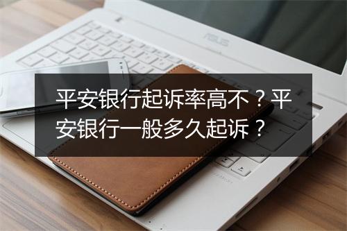 平安银行起诉率高不？平安银行一般多久起诉？