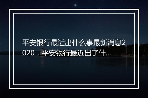 平安银行最近出什么事最新消息2020，平安银行最近出了什么状况