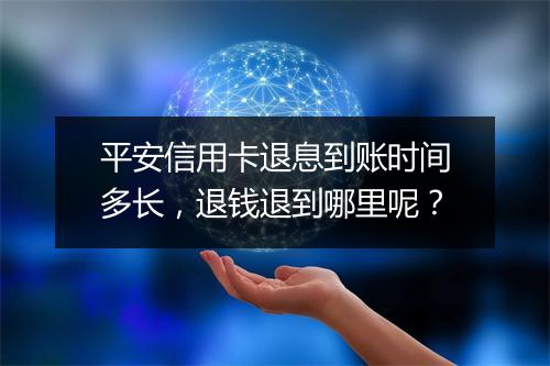 平安信用卡退息到账时间多长，退钱退到哪里呢？