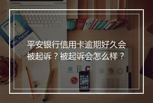 平安银行信用卡逾期好久会被起诉？被起诉会怎么样？
