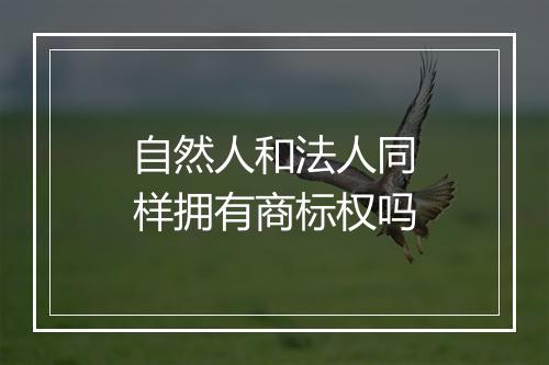 自然人和法人同样拥有商标权吗