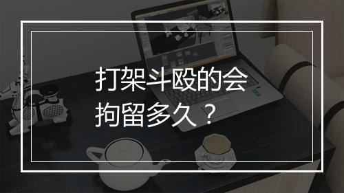 打架斗殴的会拘留多久？
