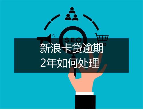 新浪卡贷逾期2年如何处理