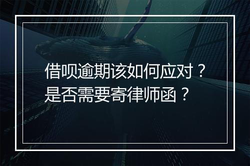 借呗逾期该如何应对？是否需要寄律师函？