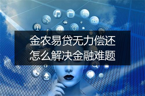 金农易贷无力偿还怎么解决金融难题