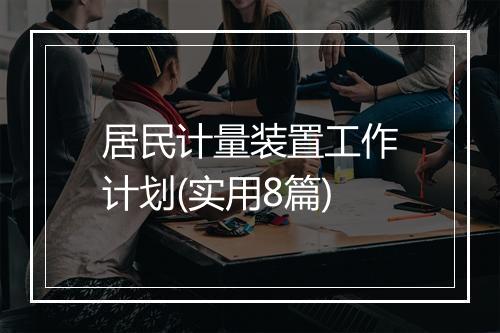 居民计量装置工作计划(实用8篇)