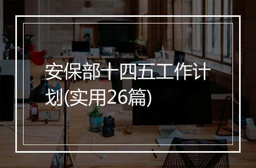 安保部十四五工作计划(实用26篇)