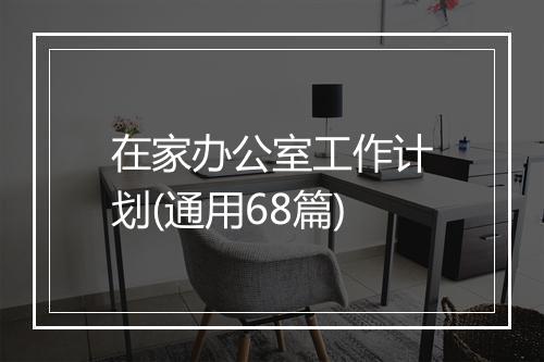 在家办公室工作计划(通用68篇)