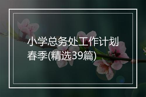 小学总务处工作计划春季(精选39篇)