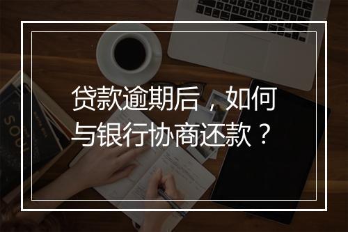 贷款逾期后，如何与银行协商还款？