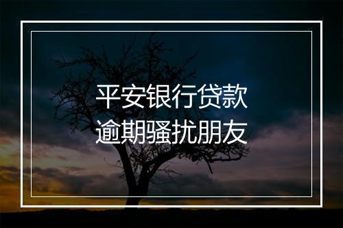 平安银行贷款逾期骚扰朋友