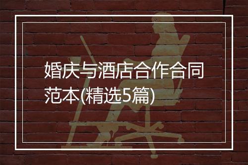 婚庆与酒店合作合同范本(精选5篇)