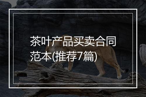 茶叶产品买卖合同范本(推荐7篇)