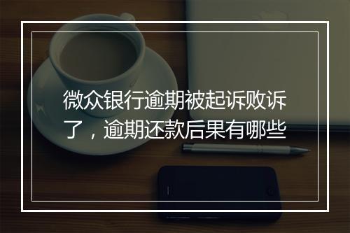 微众银行逾期被起诉败诉了，逾期还款后果有哪些
