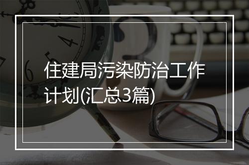 住建局污染防治工作计划(汇总3篇)
