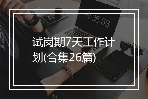 试岗期7天工作计划(合集26篇)