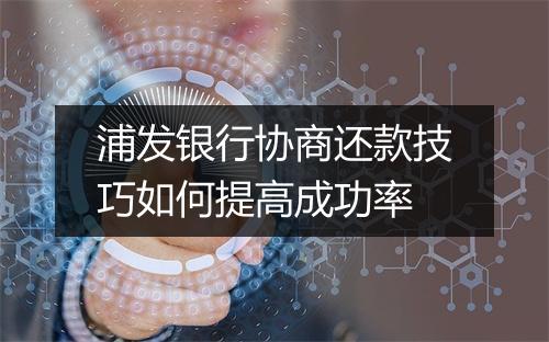 浦发银行协商还款技巧如何提高成功率