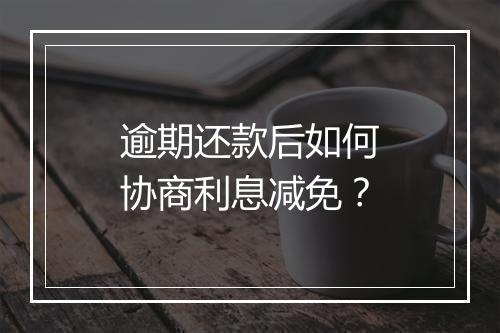 逾期还款后如何协商利息减免？