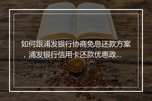 如何跟浦发银行协商免息还款方案，浦发银行信用卡还款优惠政策